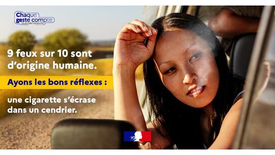 9 feux sur 10 sont d'origine humaine. Ayons les bons réflexes : une cigarette s'écrase dans un cendrier. Chaque geste compte. 